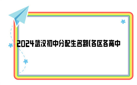 2024武汉初中分配生名额（各区各高中）