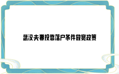 武汉夫妻投靠落户条件放宽政策