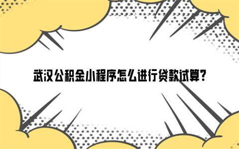 武汉公积金小程序怎么进行贷款试算？