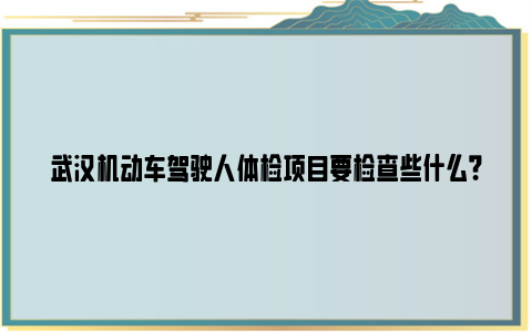 武汉机动车驾驶人体检项目要检查些什么？（附合格标准）