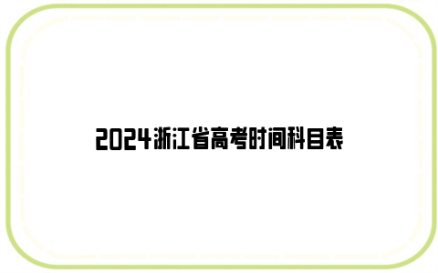 2024浙江省高考时间科目表