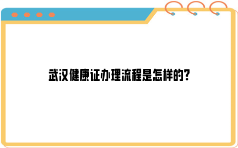 武汉健康证办理流程是怎样的？