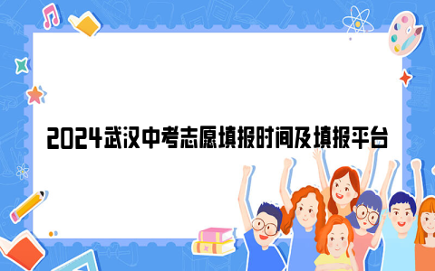 2024武汉中考志愿填报时间及填报平台网址