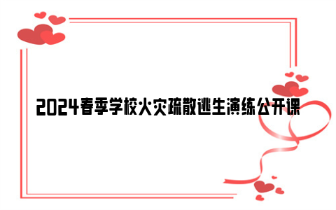 2024春季学校火灾疏散逃生演练公开课在哪观看？（附直播回放入口）