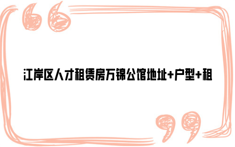 江岸区人才租赁房万锦公馆地址 户型 租金 亚博yabovip的联系方式