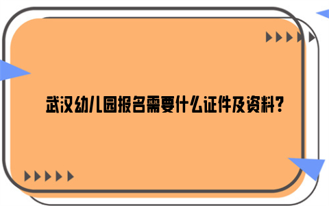 武汉幼儿园报名需要什么证件及资料？