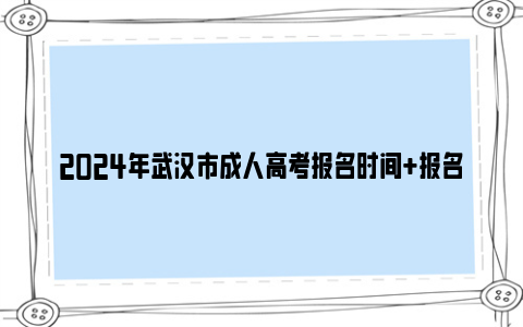 2024年武汉市成人高考报名时间 报名条件 考试时间一览