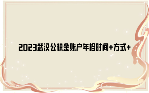 2023武汉公积金账户年检时间 方式 所需资料