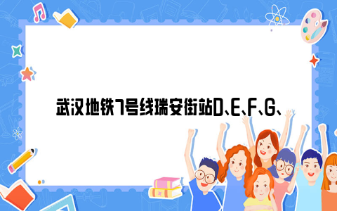 武汉地铁7号线瑞安街站d、e、f、g、h、j出入口临时封闭