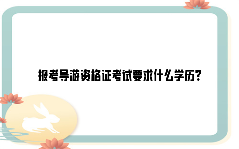 报考导游资格证考试要求什么学历？