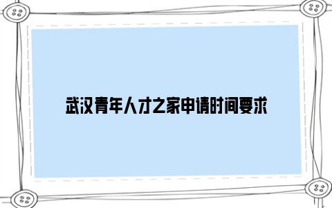 武汉青年人才之家申请时间要求