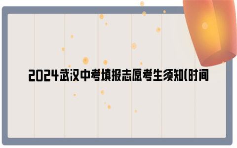 2024武汉中考填报志愿考生须知（时间 流程 注意事项）