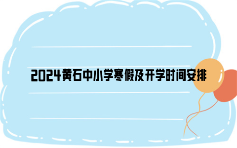 2024黄石中小学寒假及开学时间安排