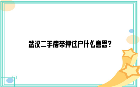 武汉二手房带押过户什么意思？