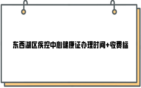 东西湖区疾控中心健康证办理时间 收费标准 领证时间