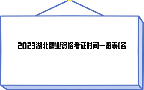 2023湖北职业资格考证时间一览表（各类考试）