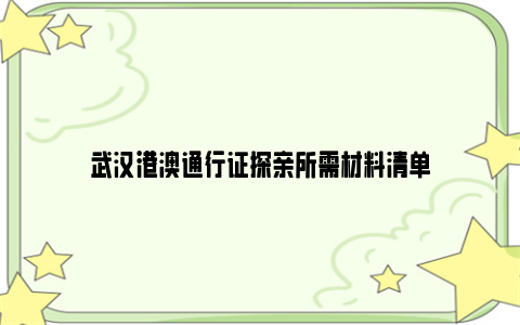 武汉港澳通行证探亲所需材料清单