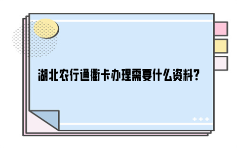 湖北农行通衢卡办理需要什么资料？