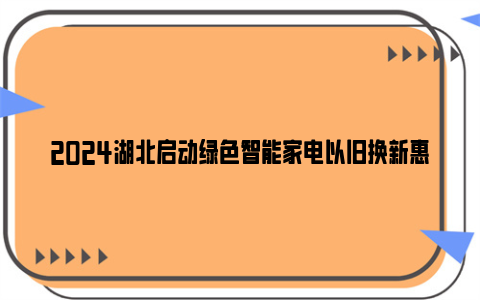 2024湖北启动绿色智能家电以旧换新惠民行动