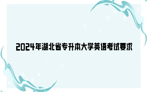 2024年湖北省专升本大学英语考试要求