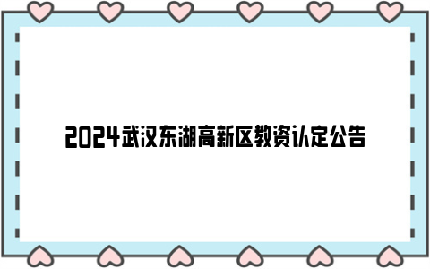 2024武汉东湖高新区教资认定公告