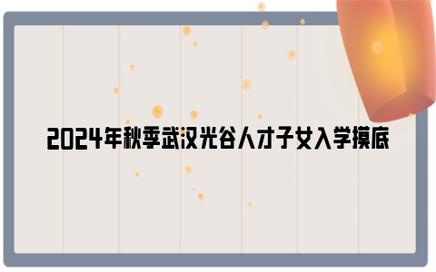 2024年秋季武汉光谷人才子女入学摸底条件及方式