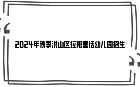 2024年秋季洪山区拉班童话幼儿园招生公告