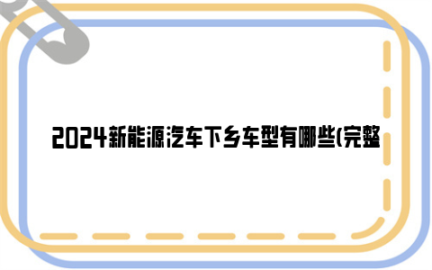 2024新能源汽车下乡车型有哪些(完整目录)