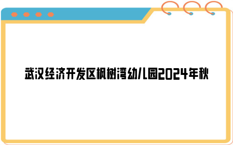 武汉经济开发区枫树湾幼儿园2024年秋季招生公告