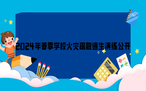 2024年春季学校火灾疏散逃生演练公开课直播时间及观看入口