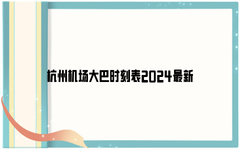 杭州机场大巴时刻表2024最新