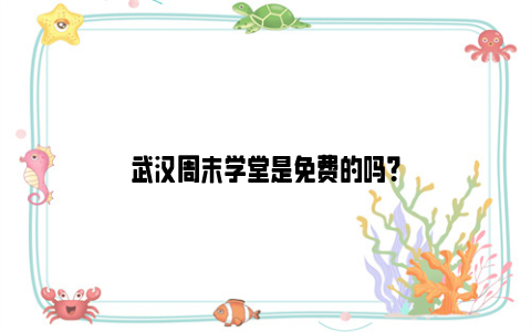 武汉周末学堂是免费的吗？