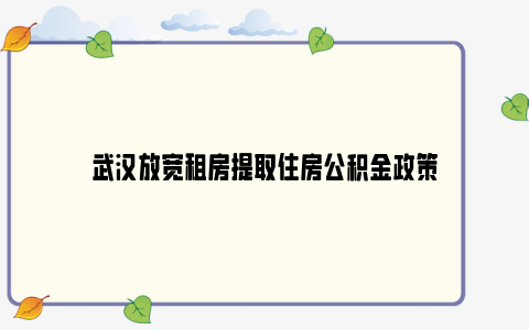 武汉放宽租房提取住房公积金政策