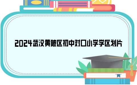 2024武汉黄陂区初中对口小学学区划片范围