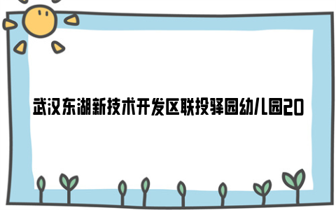 武汉东湖新技术开发区联投驿园幼儿园2024年秋季招生公告