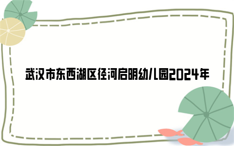 武汉市东西湖区径河启明幼儿园2024年秋季招生公告