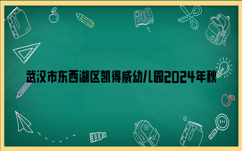 武汉市东西湖区凯得威幼儿园2024年秋季招生简章