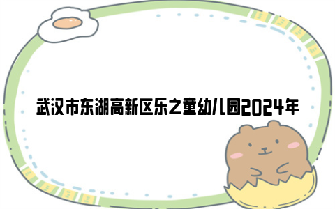 武汉市东湖高新区乐之童幼儿园2024年秋季招生公告