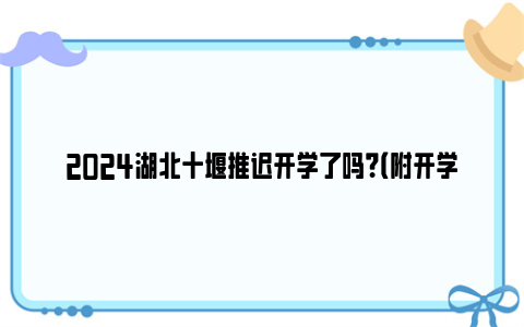 2024湖北十堰推迟开学了吗？（附开学时间）