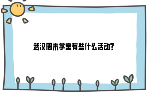 武汉周末学堂有些什么活动？