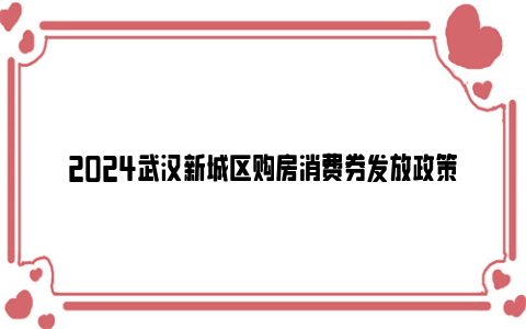 2024武汉新城区购房消费券发放政策