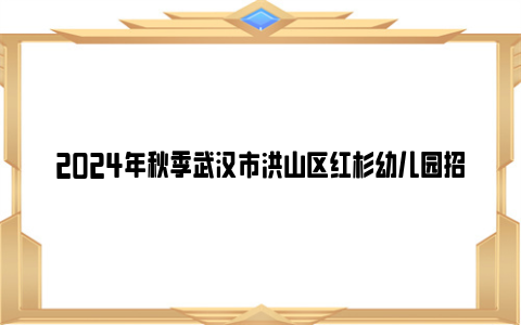 2024年秋季武汉市洪山区红杉幼儿园招生简章