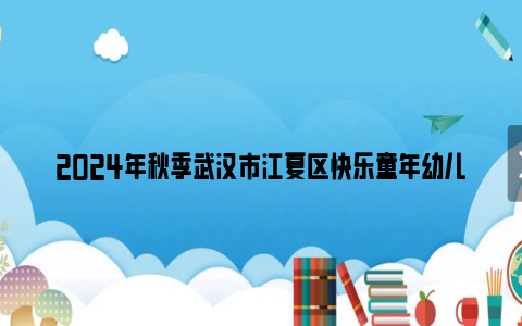 2024年秋季武汉市江夏区快乐童年幼儿园招生简章