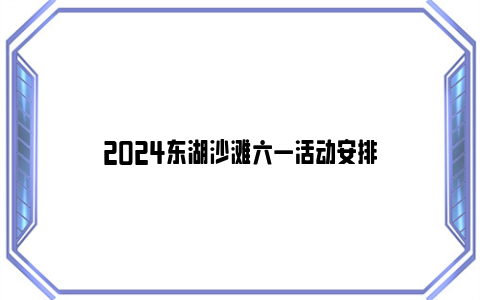 2024东湖沙滩六一活动安排