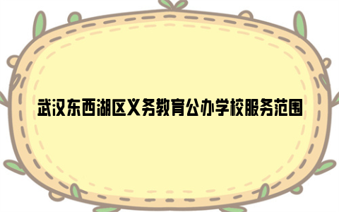 武汉东西湖区义务教育公办学校服务范围