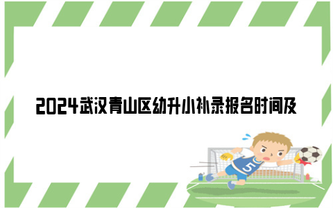 2024武汉青山区幼升小补录报名时间及条件