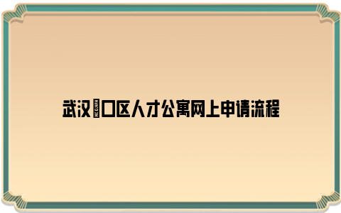 武汉硚口区人才公寓网上申请流程