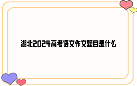 湖北2024高考语文作文题目是什么