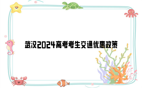 武汉2024高考考生交通优惠政策