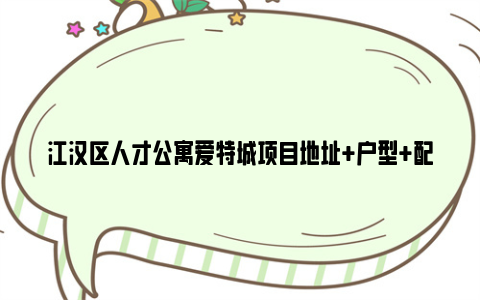 江汉区人才公寓爱特城项目地址 户型 配套设施